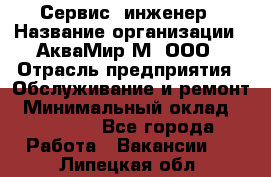 Сервис -инженер › Название организации ­ АкваМир-М, ООО › Отрасль предприятия ­ Обслуживание и ремонт › Минимальный оклад ­ 60 000 - Все города Работа » Вакансии   . Липецкая обл.